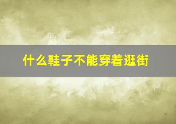 什么鞋子不能穿着逛街