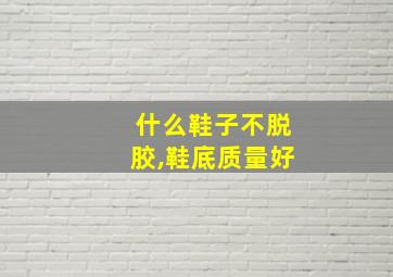 什么鞋子不脱胶,鞋底质量好