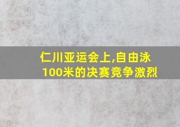 仁川亚运会上,自由泳100米的决赛竞争激烈