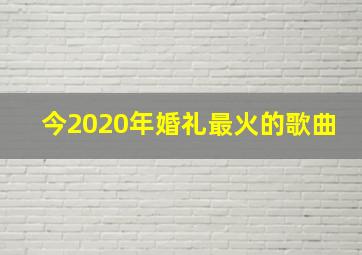 今2020年婚礼最火的歌曲