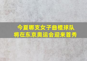 今夏哪支女子曲棍球队将在东京奥运会迎来首秀