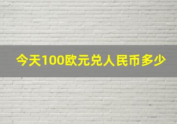 今天100欧元兑人民币多少