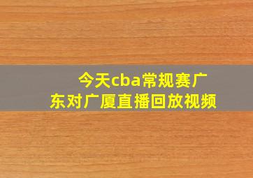 今天cba常规赛广东对广厦直播回放视频