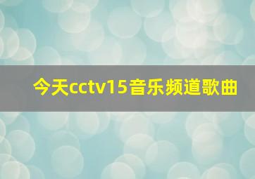 今天cctv15音乐频道歌曲