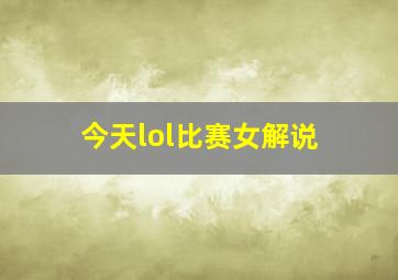 今天lol比赛女解说