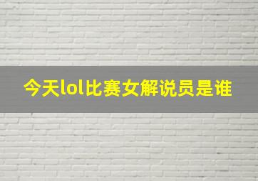 今天lol比赛女解说员是谁