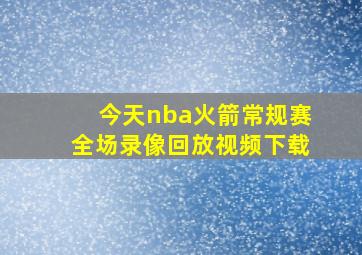 今天nba火箭常规赛全场录像回放视频下载