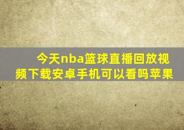 今天nba篮球直播回放视频下载安卓手机可以看吗苹果