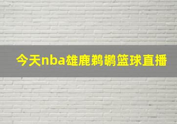 今天nba雄鹿鹈鹕篮球直播