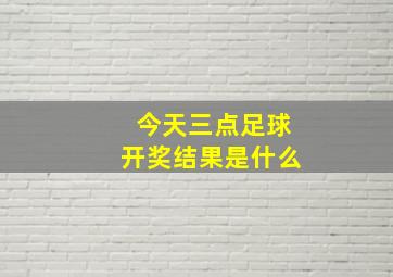 今天三点足球开奖结果是什么