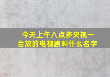 今天上午八点多央视一台放的电视剧叫什么名字