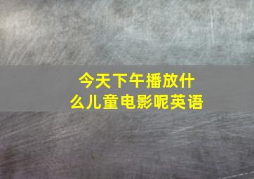 今天下午播放什么儿童电影呢英语