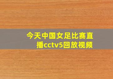 今天中国女足比赛直播cctv5回放视频