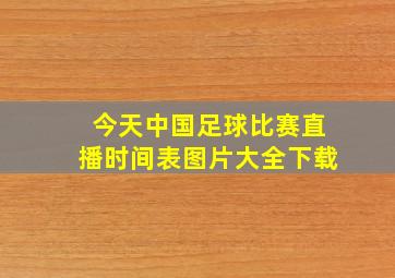 今天中国足球比赛直播时间表图片大全下载