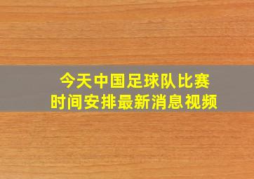 今天中国足球队比赛时间安排最新消息视频