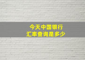 今天中国银行汇率查询是多少