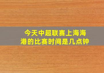 今天中超联赛上海海港的比赛时间是几点钟