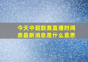 今天中超联赛直播时间表最新消息是什么意思