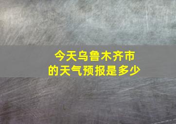 今天乌鲁木齐市的天气预报是多少