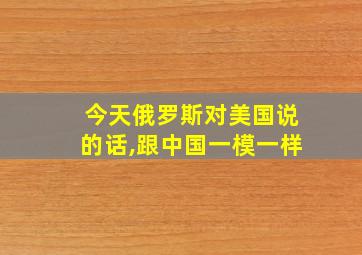 今天俄罗斯对美国说的话,跟中国一模一样