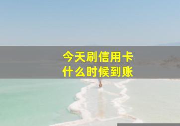 今天刷信用卡什么时候到账