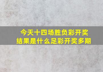 今天十四场胜负彩开奖结果是什么足彩开奖多期