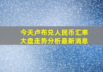 今天卢布兑人民币汇率大盘走势分析最新消息