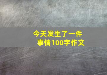 今天发生了一件事情100字作文