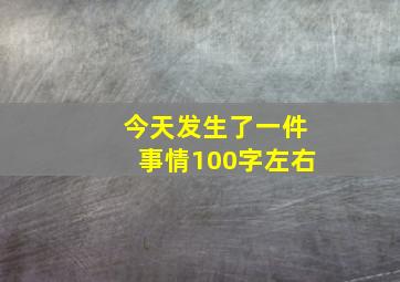 今天发生了一件事情100字左右