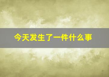 今天发生了一件什么事