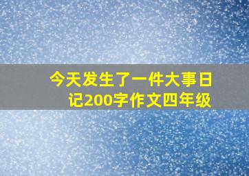 今天发生了一件大事日记200字作文四年级