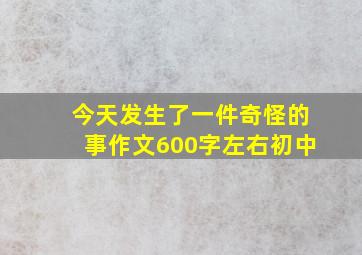 今天发生了一件奇怪的事作文600字左右初中