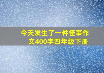 今天发生了一件怪事作文400字四年级下册