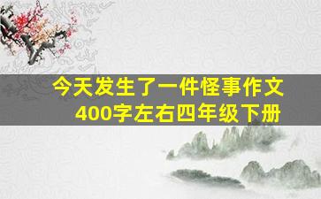 今天发生了一件怪事作文400字左右四年级下册