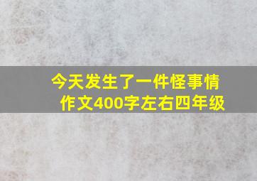 今天发生了一件怪事情作文400字左右四年级