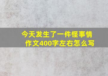 今天发生了一件怪事情作文400字左右怎么写