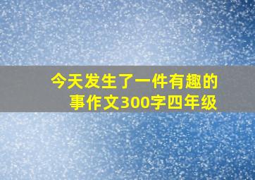 今天发生了一件有趣的事作文300字四年级