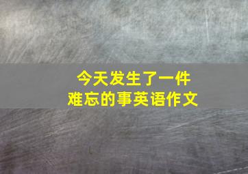 今天发生了一件难忘的事英语作文