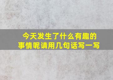 今天发生了什么有趣的事情呢请用几句话写一写