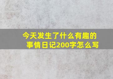 今天发生了什么有趣的事情日记200字怎么写