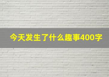 今天发生了什么趣事400字