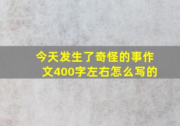 今天发生了奇怪的事作文400字左右怎么写的