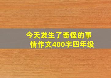 今天发生了奇怪的事情作文400字四年级