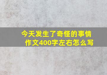 今天发生了奇怪的事情作文400字左右怎么写