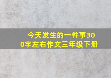 今天发生的一件事300字左右作文三年级下册