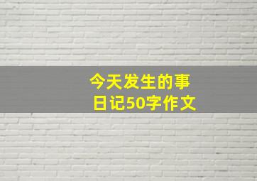 今天发生的事日记50字作文