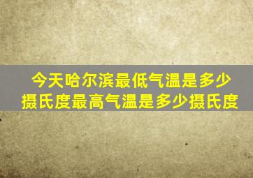 今天哈尔滨最低气温是多少摄氏度最高气温是多少摄氏度