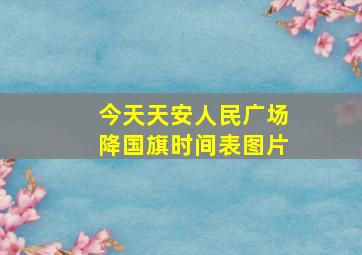 今天天安人民广场降国旗时间表图片