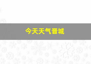 今天天气晋城