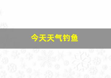 今天天气钓鱼